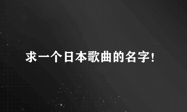 求一个日本歌曲的名字！