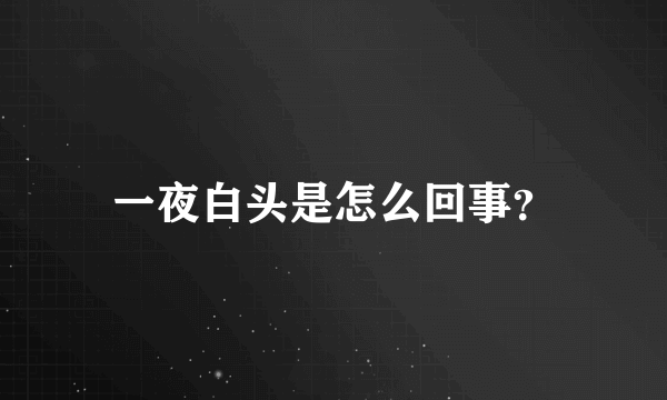 一夜白头是怎么回事？