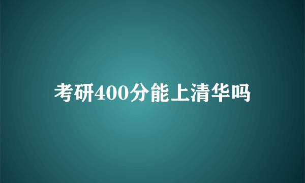 考研400分能上清华吗