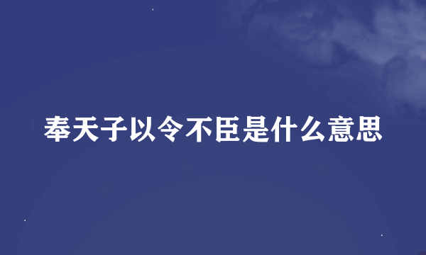 奉天子以令不臣是什么意思