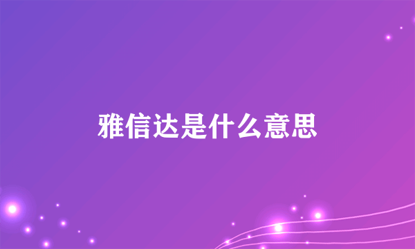 雅信达是什么意思