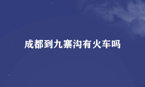 成都到九寨沟有火车吗