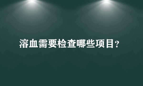 溶血需要检查哪些项目？