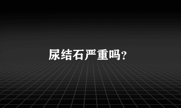 尿结石严重吗？