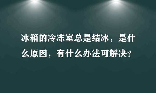 冰箱的冷冻室总是结冰，是什么原因，有什么办法可解决？