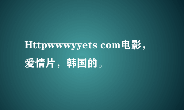 Httpwwwyyets com电影，爱情片，韩国的。