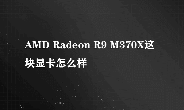 AMD Radeon R9 M370X这块显卡怎么样