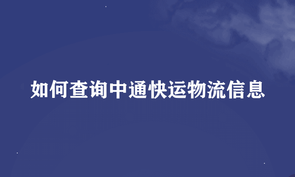 如何查询中通快运物流信息