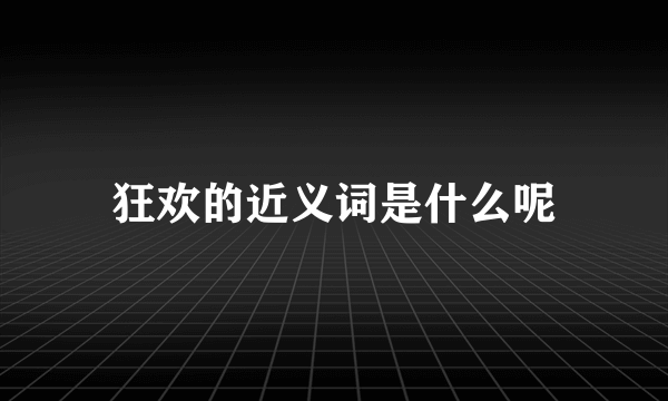 狂欢的近义词是什么呢