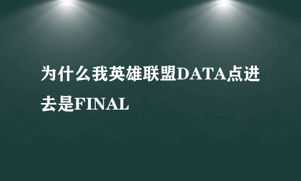 为什么我英雄联盟DATA点进去是FINAL