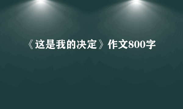 《这是我的决定》作文800字