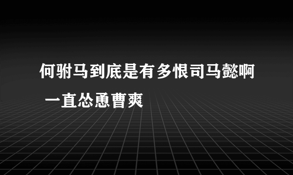 何驸马到底是有多恨司马懿啊 一直怂恿曹爽