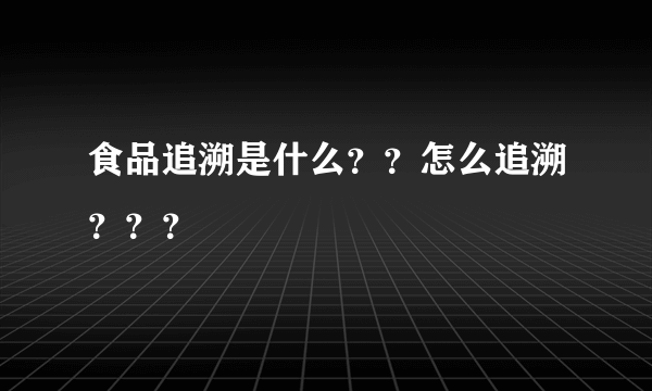 食品追溯是什么？？怎么追溯？？？