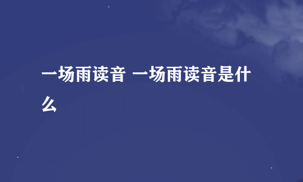 一场雨读音 一场雨读音是什么