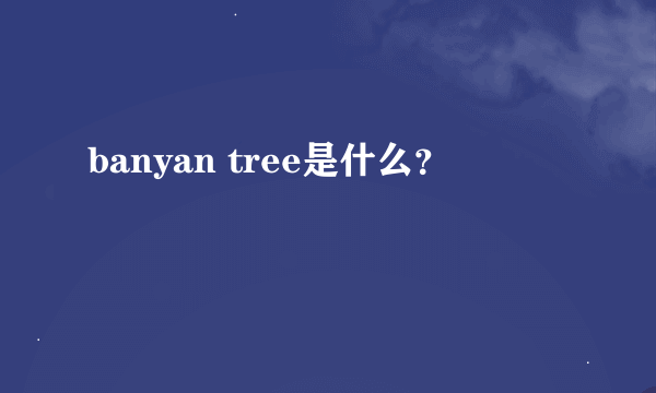 banyan tree是什么？