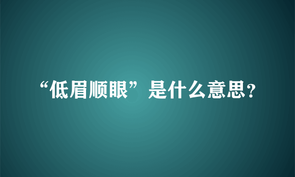 “低眉顺眼”是什么意思？