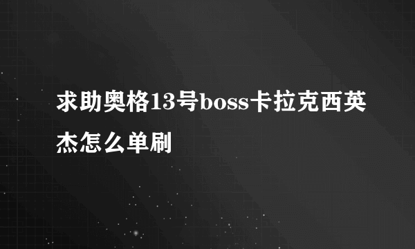 求助奥格13号boss卡拉克西英杰怎么单刷