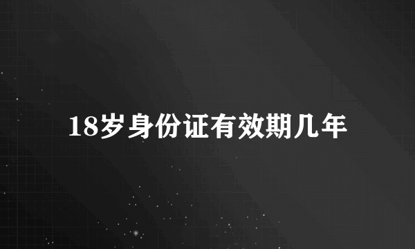 18岁身份证有效期几年