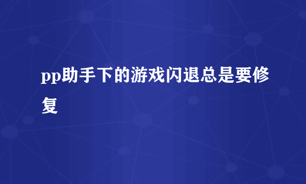 pp助手下的游戏闪退总是要修复