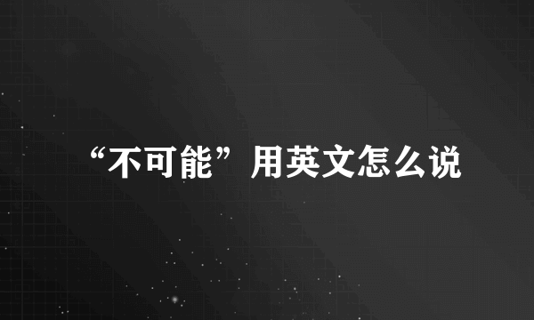 “不可能”用英文怎么说