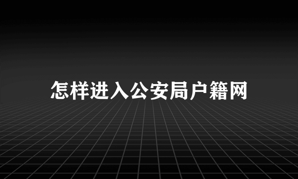 怎样进入公安局户籍网