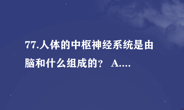 77.人体的中枢神经系统是由脑和什么组成的？ A.脊髓 B.椎骨 C.细胞