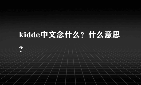 kidde中文念什么？什么意思？