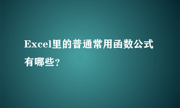 Excel里的普通常用函数公式有哪些？