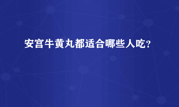 安宫牛黄丸都适合哪些人吃？