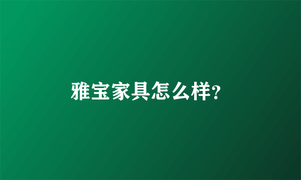 雅宝家具怎么样？