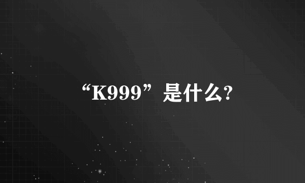 “K999”是什么?