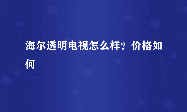 海尔透明电视怎么样？价格如何