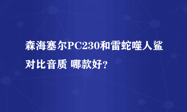 森海塞尔PC230和雷蛇噬人鲨对比音质 哪款好？