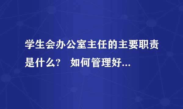 学生会办公室主任的主要职责是什么?   如何管理好办公室?