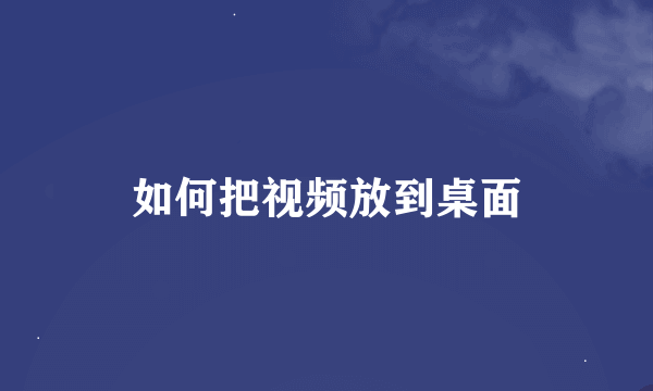 如何把视频放到桌面