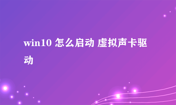 win10 怎么启动 虚拟声卡驱动