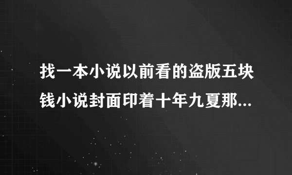 找一本小说以前看的盗版五块钱小说封面印着十年九夏那么伤作者小妮子