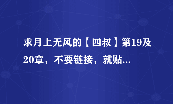 求月上无风的【四叔】第19及20章，不要链接，就贴在下面。谢谢！