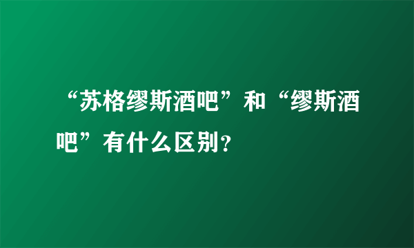 “苏格缪斯酒吧”和“缪斯酒吧”有什么区别？