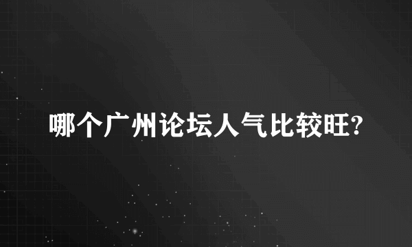 哪个广州论坛人气比较旺?