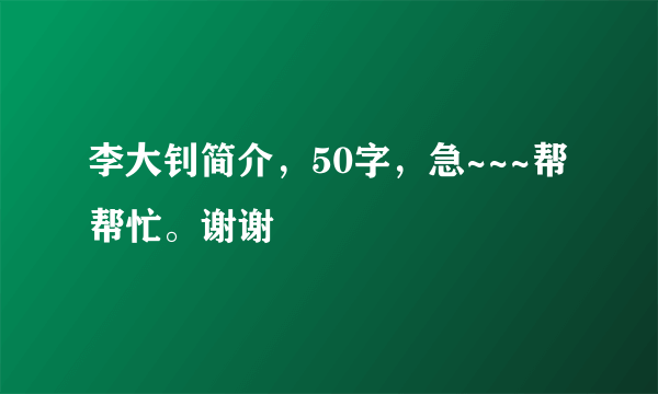 李大钊简介，50字，急~~~帮帮忙。谢谢