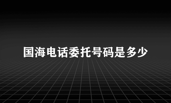 国海电话委托号码是多少