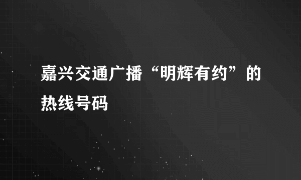 嘉兴交通广播“明辉有约”的热线号码