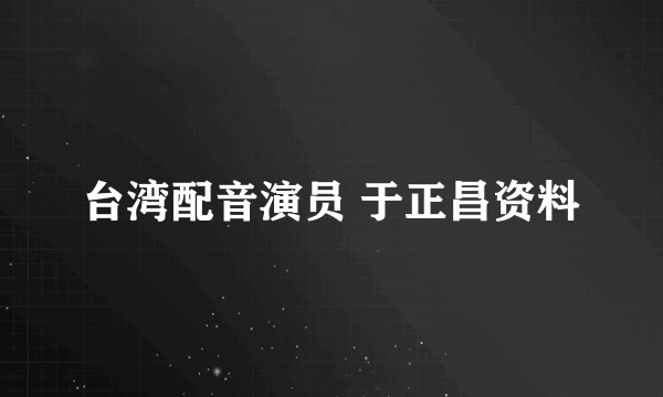 台湾配音演员 于正昌资料