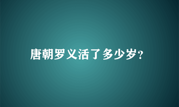 唐朝罗义活了多少岁？