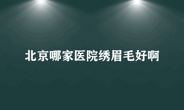 北京哪家医院绣眉毛好啊