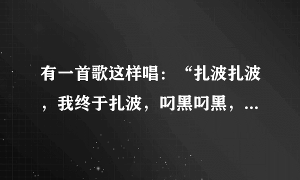 有一首歌这样唱：“扎波扎波，我终于扎波，叼黑叼黑，我终于叼黑”。那首歌叫什么名字？