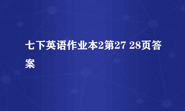 七下英语作业本2第27 28页答案