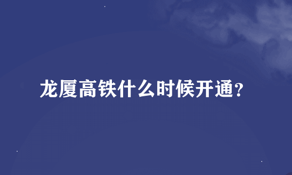 龙厦高铁什么时候开通？