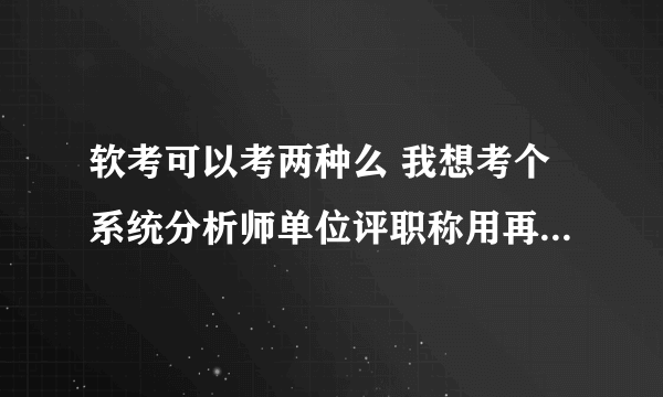 软考可以考两种么 我想考个系统分析师单位评职称用再考个信息系统项目管理师挂靠用，这样可以吗？